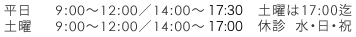 平日　9:00～12:00／14:00～18:00 土曜　9:00～12:00／14:00～17:00 土曜は18:00迄休診 水・日・祝