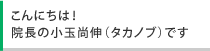 こんにちは！院長の小玉尚伸（タカノブ）です